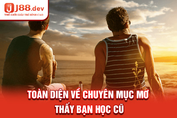 Toàn diện về chuyên mục mơ thấy bạn học cũ Toàn diện về chuyên mục mơ thấy bạn học cũ